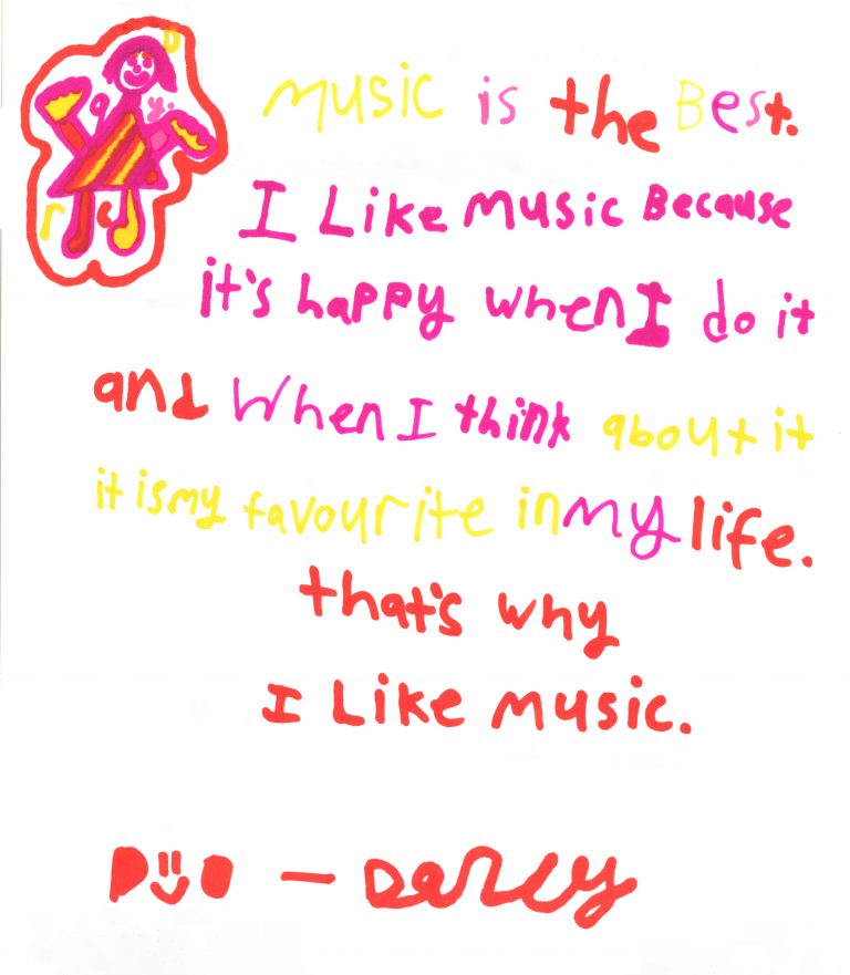 Hand written note that read, Music is the best. I like music because it’s happy when I do it and when I think about it It is my favourite in my life. That’s why I like music Darcy